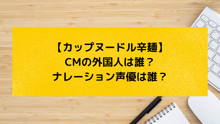 カップヌードル辛麺 Cmの外国人は誰 ナレーションは ユキのしゅみしゅみブログ