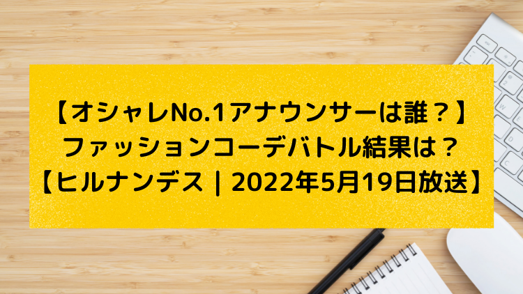 オシャレno 1アナウンサーは誰 ファッションコーデバトル結果は 1位は誰 ビリは誰 一覧まとめ ヒルナンデス 22年5月19日放送 ユキのしゅみしゅみブログ