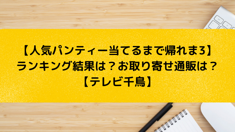 人気パンティー当てるまで帰れま3 ランキング結果は 人気ショーツのお取り寄せ通販は テレビ千鳥 Peach John ピーチジョン ユキのしゅみしゅみブログ